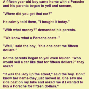 15 YEAR OLD BOY COMES HOME WITH A PORSCHE. WHEN HIS PARENTS ASKED HOW, HE SAID THIS.