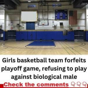 GIRLS BASKETBALL TEAM FORFEITS PLAYOFF GAME, REFUSED TO PLAY AGAINST BIOLOGICAL MALE