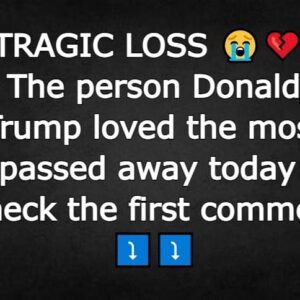 The person Donald Trump loved the most passed away today